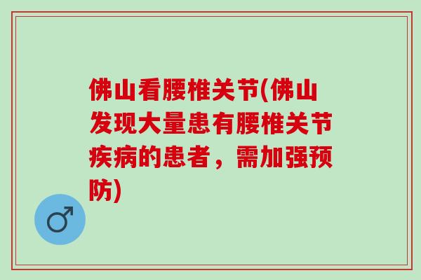 佛山看腰椎关节(佛山发现大量患有腰椎关节疾病的患者，需加强预防)