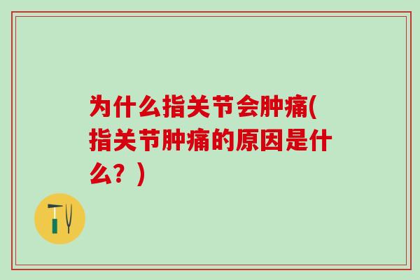 为什么指关节会肿痛(指关节肿痛的原因是什么？)