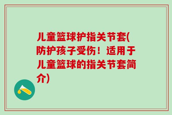 儿童篮球护指关节套(防护孩子受伤！适用于儿童篮球的指关节套简介)