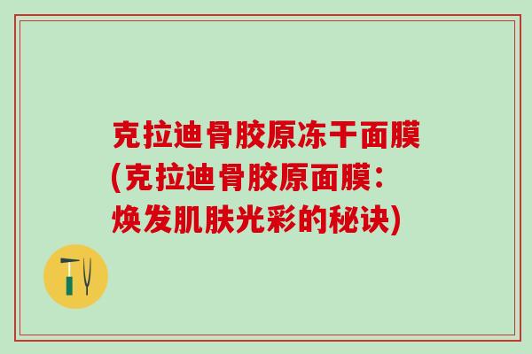 克拉迪骨胶原冻干面膜(克拉迪骨胶原面膜：焕发光彩的秘诀)