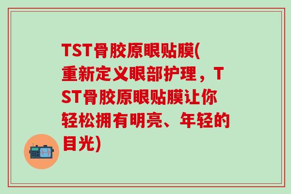 TST骨胶原眼贴膜(重新定义眼部护理，TST骨胶原眼贴膜让你轻松拥有明亮、年轻的目光)