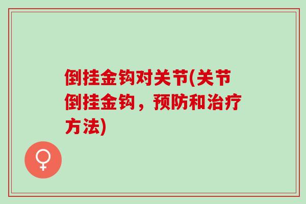 倒挂金钩对关节(关节倒挂金钩，预防和治疗方法)
