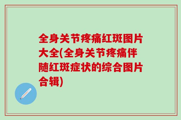 全身关节红斑图片大全(全身关节伴随红斑症状的综合图片合辑)