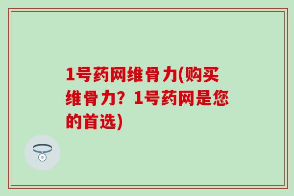 1号药网维骨力(购买维骨力？1号药网是您的首选)