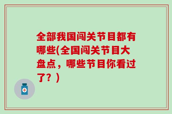 全部我国闯关节目都有哪些(全国闯关节目大盘点，哪些节目你看过了？)