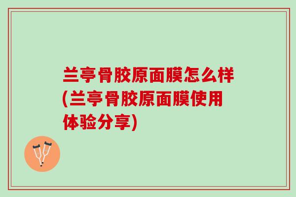 兰亭骨胶原面膜怎么样(兰亭骨胶原面膜使用体验分享)