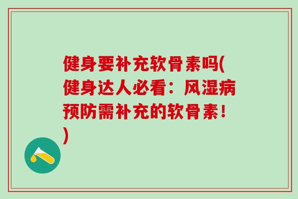 健身要补充软骨素吗(健身达人必看：需补充的软骨素！)