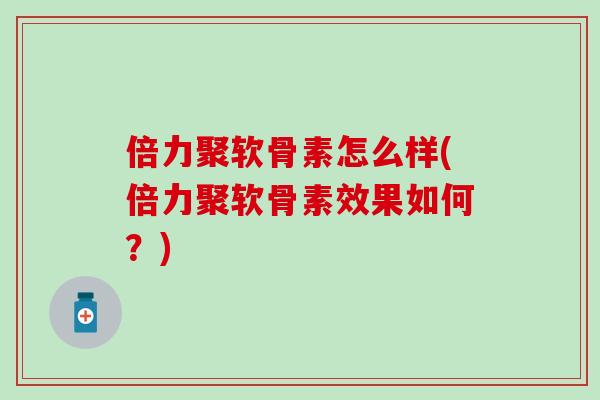 倍力聚软骨素怎么样(倍力聚软骨素效果如何？)
