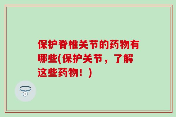 保护脊椎关节的有哪些(保护关节，了解这些！)