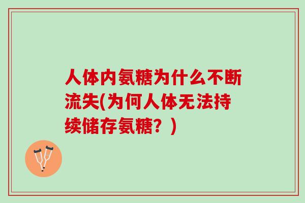 人体内氨糖为什么不断流失(为何人体无法持续储存氨糖？)