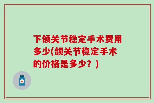 下颌关节稳定手术费用多少(颌关节稳定手术的价格是多少？)