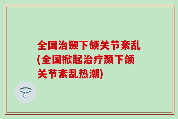 全国治颞下颌关节紊乱(全国掀起治疗颞下颌关节紊乱热潮)