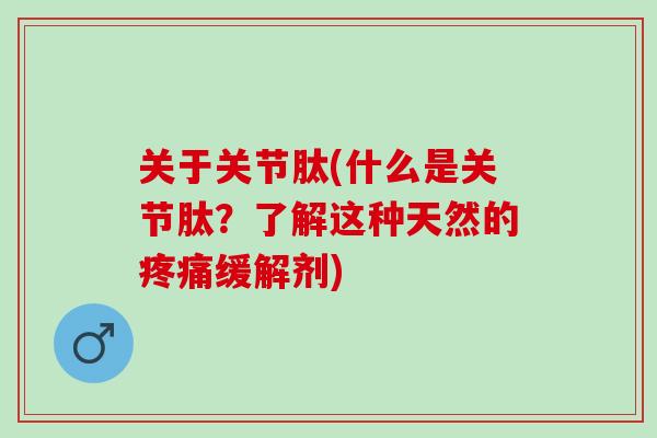 关于关节肽(什么是关节肽？了解这种天然的缓解剂)