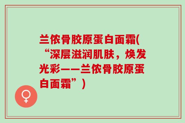 兰侬骨胶原蛋白面霜(“深层滋润肌肤，焕发光彩——兰侬骨胶原蛋白面霜”)