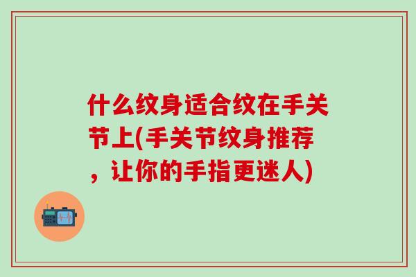 什么纹身适合纹在手关节上(手关节纹身推荐，让你的手指更迷人)