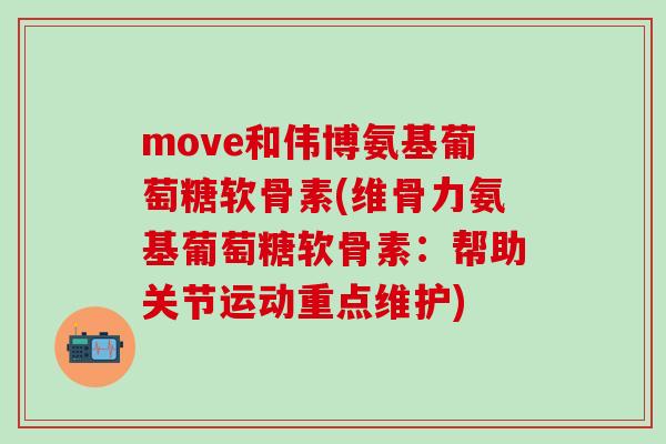 move和伟博氨基葡萄糖软骨素(维骨力氨基葡萄糖软骨素：帮助关节运动重点维护)
