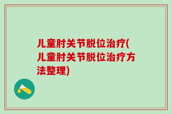 儿童肘关节脱位治疗(儿童肘关节脱位治疗方法整理)