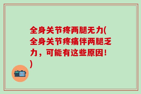 全身关节疼两腿无力(全身关节伴两腿乏力，可能有这些原因！)