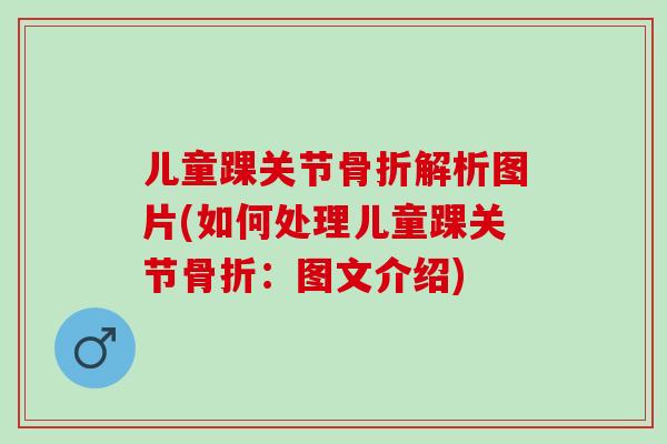 儿童踝关节解析图片(如何处理儿童踝关节：图文介绍)