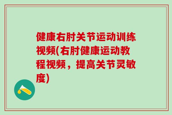 健康右肘关节运动训练视频(右肘健康运动教程视频，提高关节灵敏度)