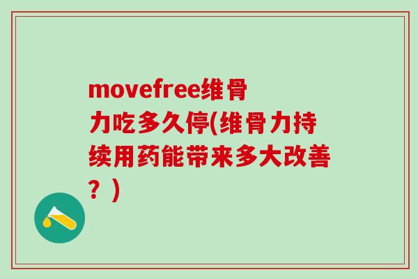 movefree维骨力吃多久停(维骨力持续用药能带来多大改善？)