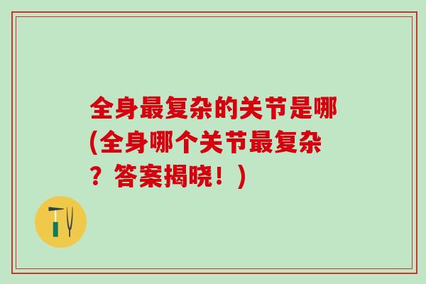 全身复杂的关节是哪(全身哪个关节复杂？答案揭晓！)