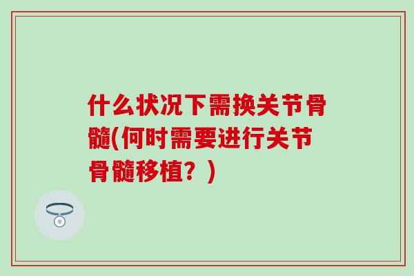 什么状况下需换关节骨髓(何时需要进行关节骨髓移植？)