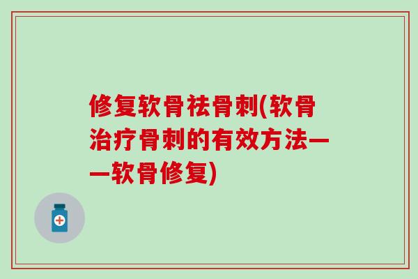 修复软骨祛骨刺(软骨治疗骨刺的有效方法——软骨修复)