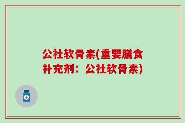 公社软骨素(重要膳食补充剂：公社软骨素)