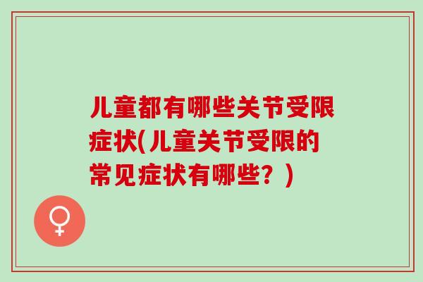 儿童都有哪些关节受限症状(儿童关节受限的常见症状有哪些？)