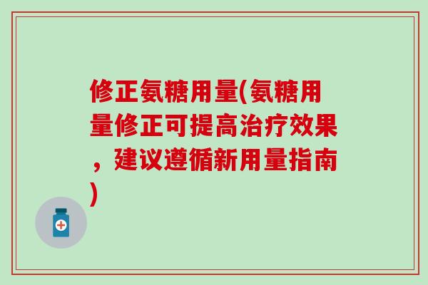 修正氨糖用量(氨糖用量修正可提高治疗效果，建议遵循新用量指南)
