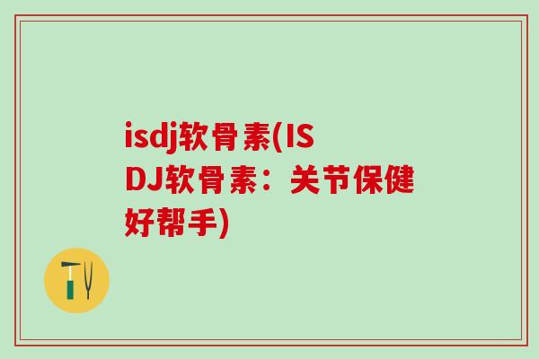 isdj软骨素(ISDJ软骨素：关节保健好帮手)