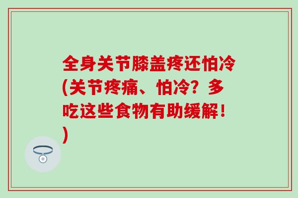 全身关节膝盖疼还怕冷(关节、怕冷？多吃这些食物有助缓解！)