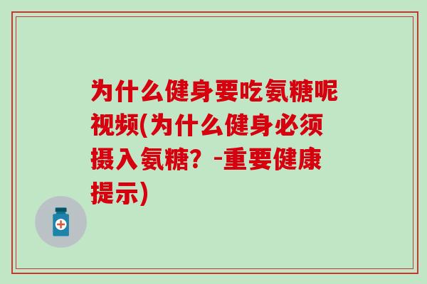 为什么健身要吃氨糖呢视频(为什么健身必须摄入氨糖？-重要健康提示)