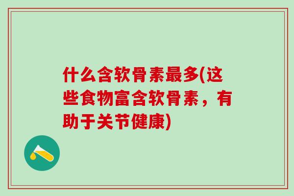 什么含软骨素最多(这些食物富含软骨素，有助于关节健康)