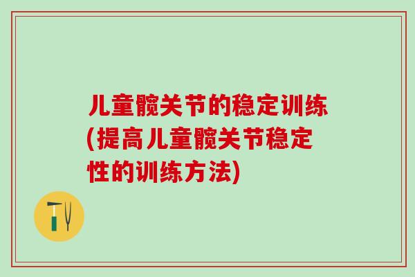 儿童髋关节的稳定训练(提高儿童髋关节稳定性的训练方法)