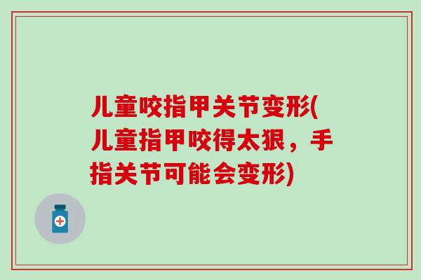 儿童咬指甲关节变形(儿童指甲咬得太狠，手指关节可能会变形)