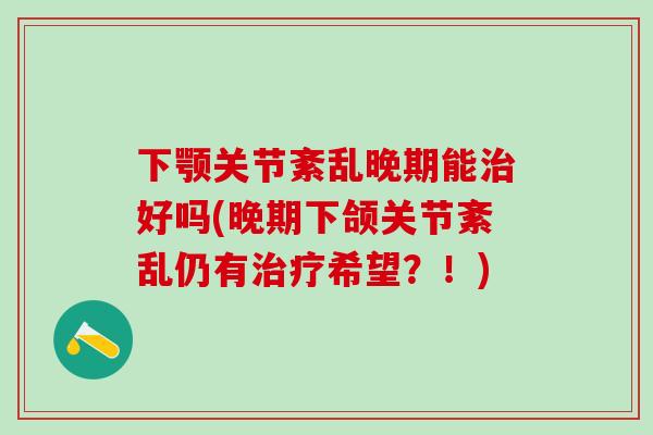 下颚关节紊乱晚期能好吗(晚期下颌关节紊乱仍有希望？！)