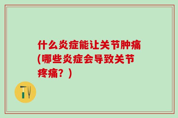 什么炎症能让关节肿痛(哪些炎症会导致关节疼痛？)