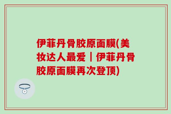 伊菲丹骨胶原面膜(美妆达人爱｜伊菲丹骨胶原面膜再次登顶)