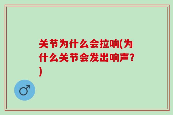 关节为什么会拉响(为什么关节会发出响声？)