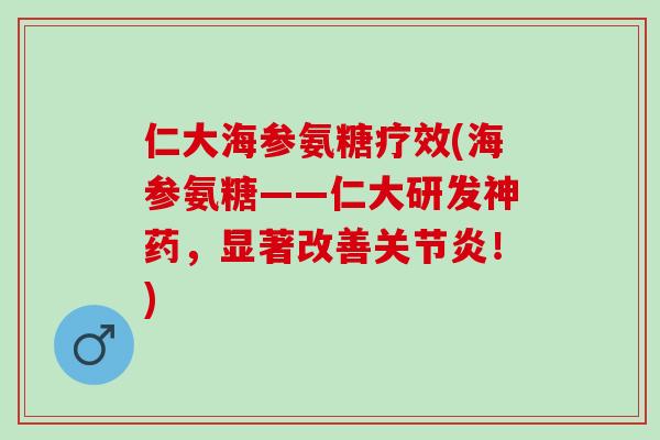 仁大海参氨糖疗效(海参氨糖——仁大研发神药，显著改善关节炎！)
