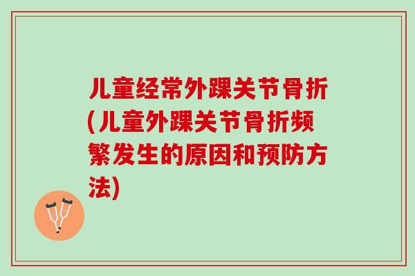 儿童经常外踝关节骨折(儿童外踝关节骨折频繁发生的原因和预防方法)