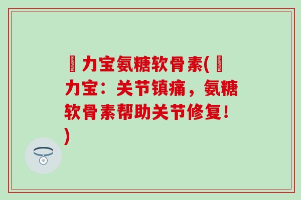 傦力宝氨糖软骨素(傦力宝：关节镇痛，氨糖软骨素帮助关节修复！)