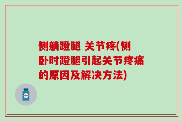 侧躺蹬腿 关节疼(侧卧时蹬腿引起关节疼痛的原因及解决方法)
