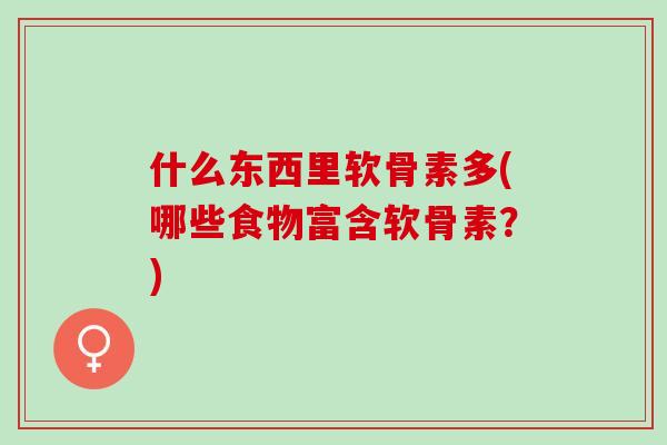 什么东西里软骨素多(哪些食物富含软骨素？)