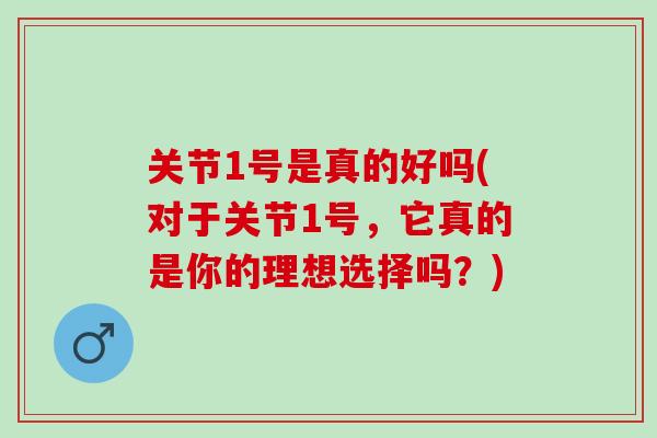 关节1号是真的好吗(对于关节1号，它真的是你的理想选择吗？)