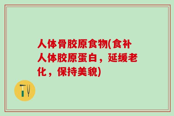 人体骨胶原食物(食补人体胶原蛋白，延缓老化，保持美貌)