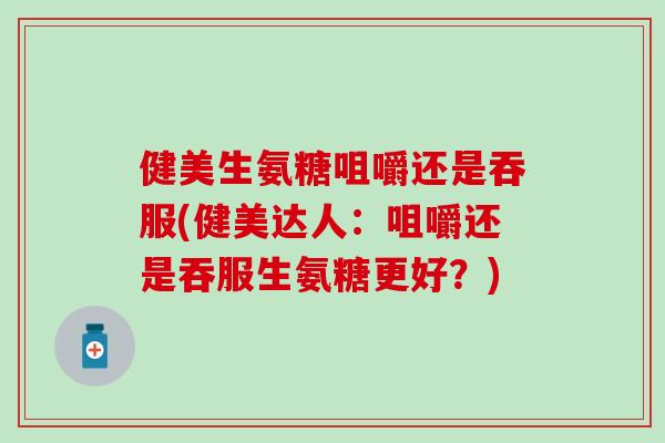 健美生氨糖咀嚼还是吞服(健美达人：咀嚼还是吞服生氨糖更好？)