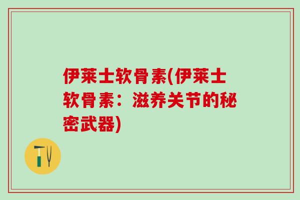 伊莱士软骨素(伊莱士软骨素：滋养关节的秘密武器)